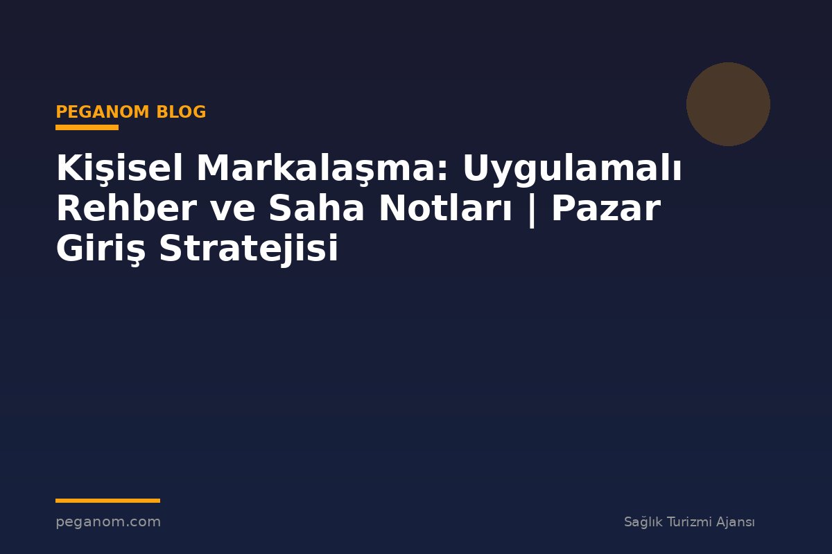 Kişisel Markalaşma: Uygulamalı Rehber ve Saha Notları | Pazar Giriş Stratejisi
