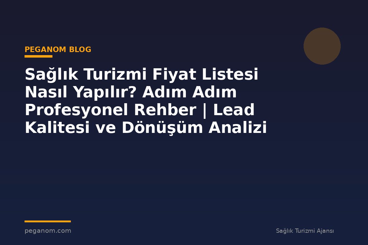 Sağlık Turizmi Fiyat Listesi Nasıl Yapılır? Adım Adım Profesyonel Rehber | Lead Kalitesi ve Dönüşüm Analizi