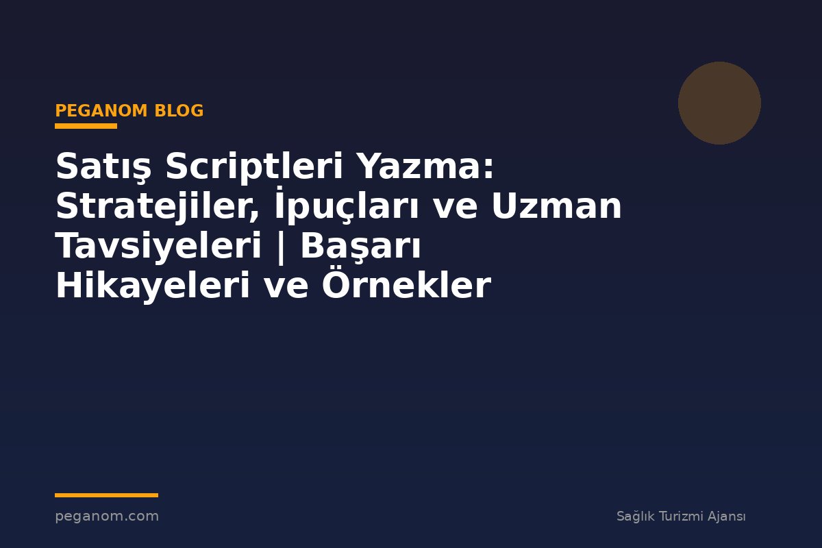 Satış Scriptleri Yazma: Stratejiler, İpuçları ve Uzman Tavsiyeleri | Başarı Hikayeleri ve Örnekler