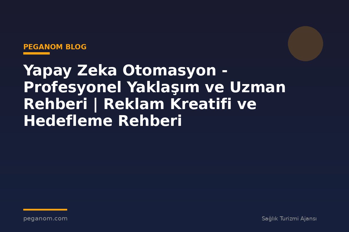 Yapay Zeka Otomasyon - Profesyonel Yaklaşım ve Uzman Rehberi | Reklam Kreatifi ve Hedefleme Rehberi