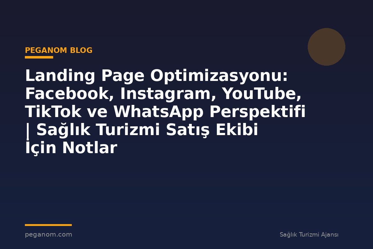 Landing Page Optimizasyonu: Facebook, Instagram, YouTube, TikTok ve WhatsApp Perspektifi | Sağlık Turizmi Satış Ekibi İçin Notlar
