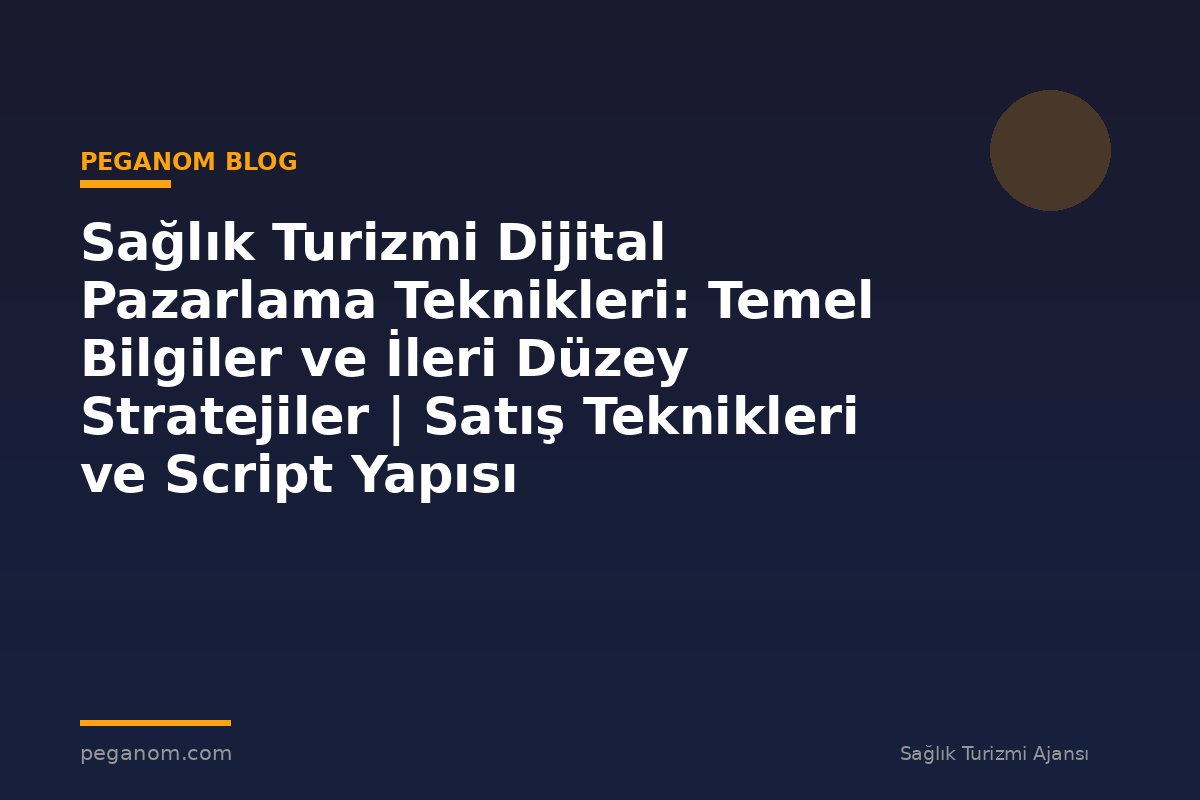 Sağlık Turizmi Dijital Pazarlama Teknikleri: Temel Bilgiler ve İleri Düzey Stratejiler | Satış Teknikleri ve Script Yapısı