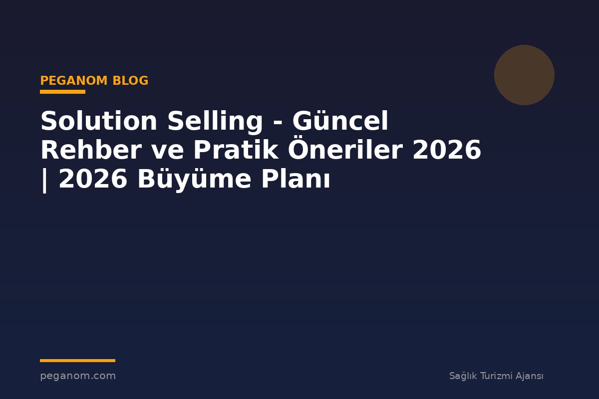 Solution Selling - Güncel Rehber ve Pratik Öneriler 2026 | 2026 Büyüme Planı