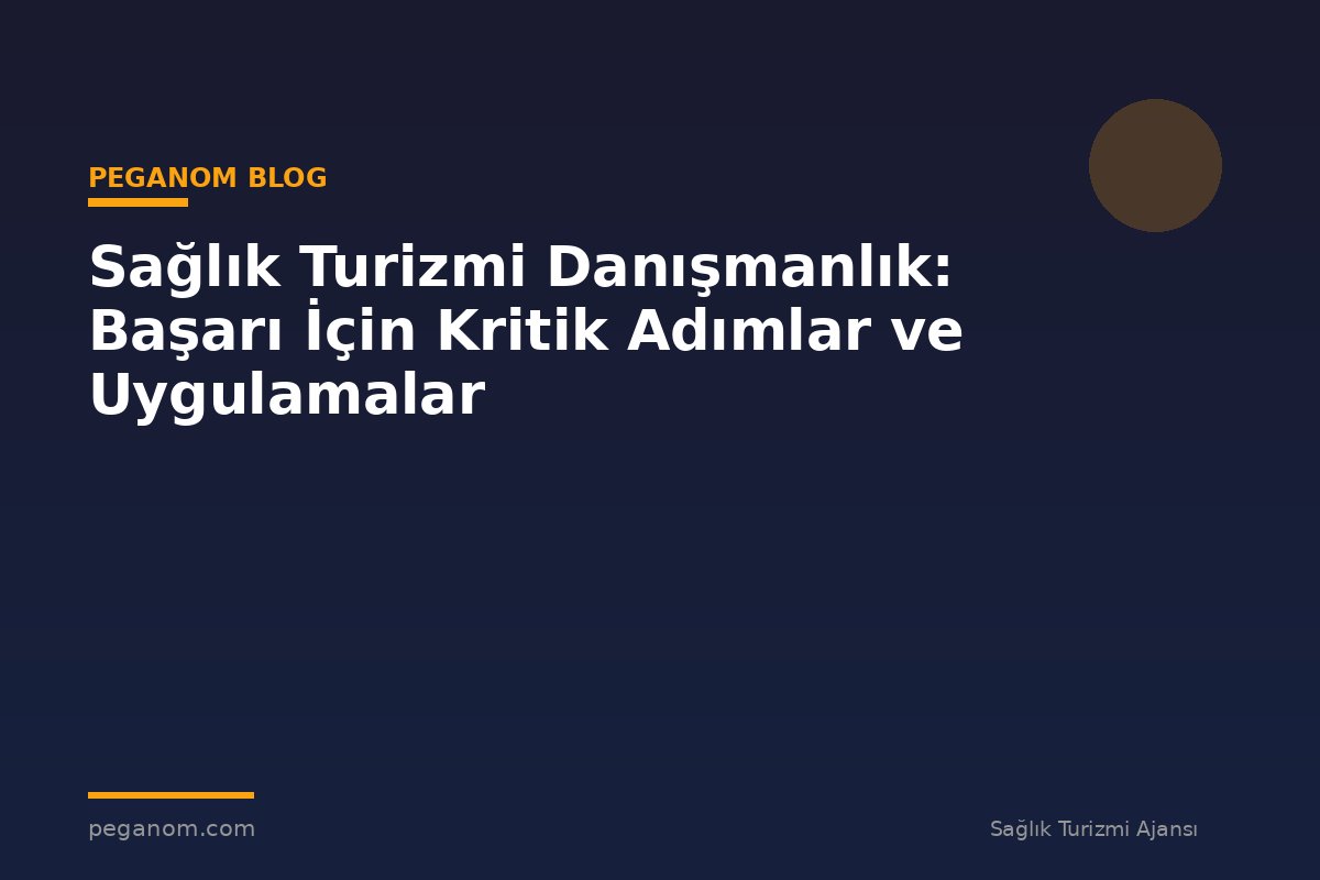 Sağlık Turizmi Danışmanlık: Başarı İçin Kritik Adımlar ve Uygulamalar