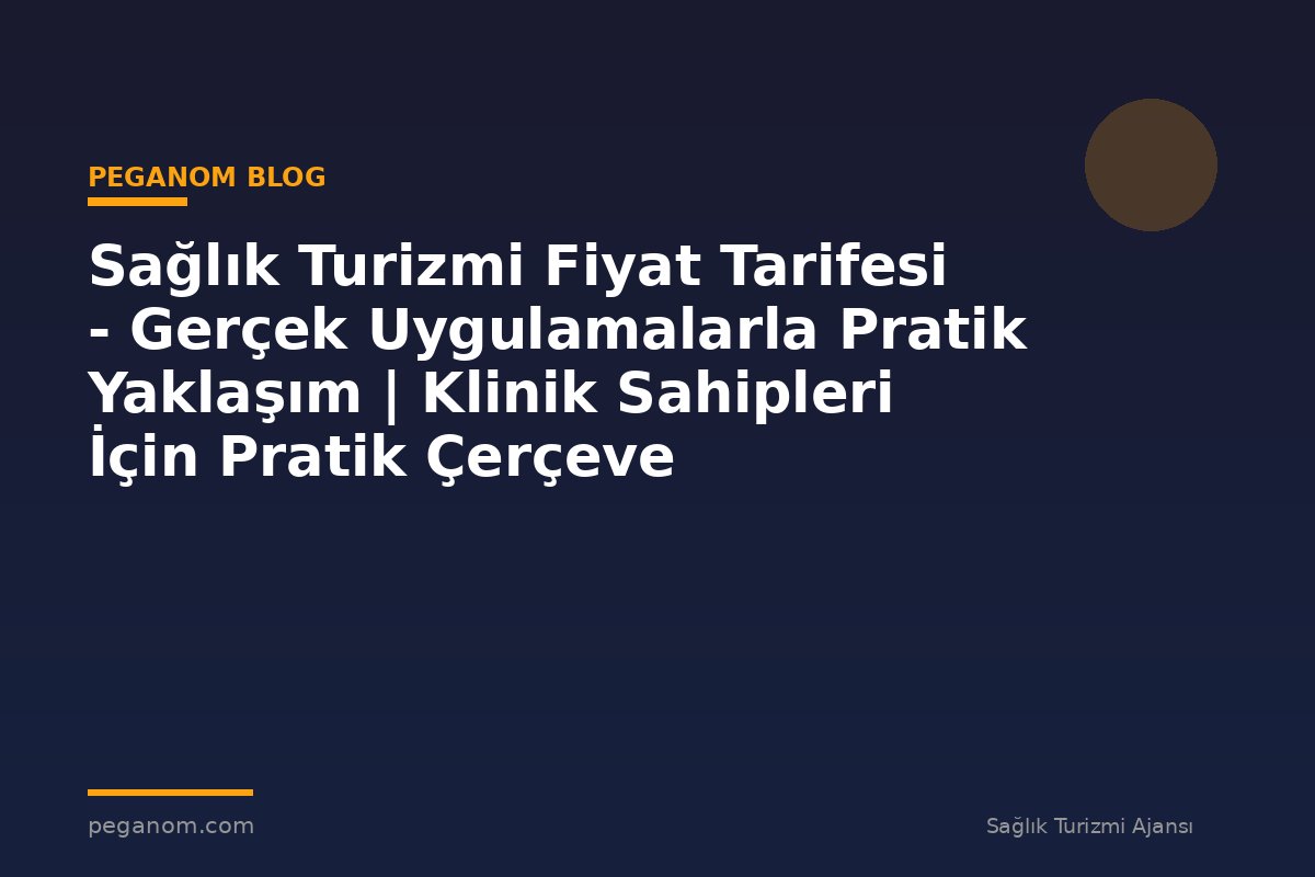 Sağlık Turizmi Fiyat Tarifesi - Gerçek Uygulamalarla Pratik Yaklaşım | Klinik Sahipleri İçin Pratik Çerçeve
