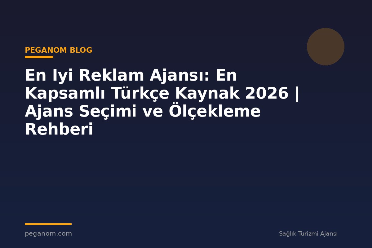 En Iyi Reklam Ajansı: En Kapsamlı Türkçe Kaynak 2026 | Ajans Seçimi ve Ölçekleme Rehberi