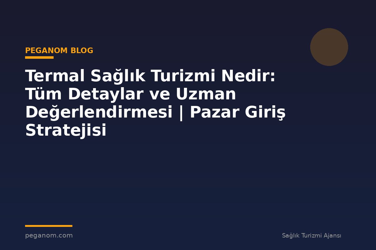 Termal Sağlık Turizmi Nedir: Tüm Detaylar ve Uzman Değerlendirmesi | Pazar Giriş Stratejisi