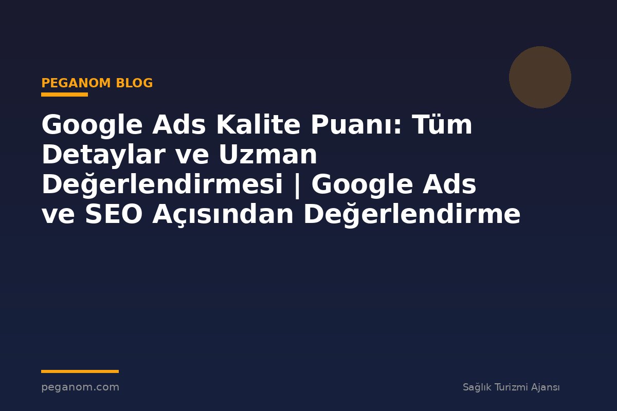 Google Ads Kalite Puanı: Tüm Detaylar ve Uzman Değerlendirmesi | Google Ads ve SEO Açısından Değerlendirme
