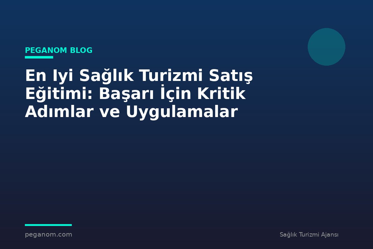 En Iyi Sağlık Turizmi Satış Eğitimi: Başarı İçin Kritik Adımlar ve Uygulamalar