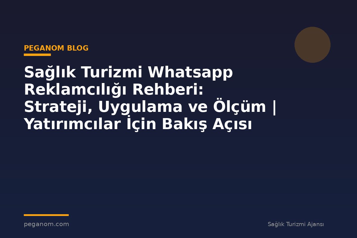 Sağlık Turizmi Whatsapp Reklamcılığı Rehberi: Strateji, Uygulama ve Ölçüm | Yatırımcılar İçin Bakış Açısı