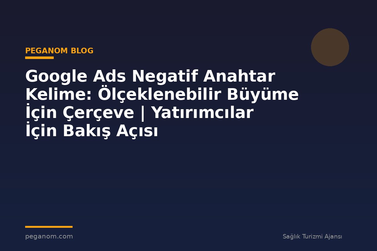 Google Ads Negatif Anahtar Kelime: Ölçeklenebilir Büyüme İçin Çerçeve | Yatırımcılar İçin Bakış Açısı