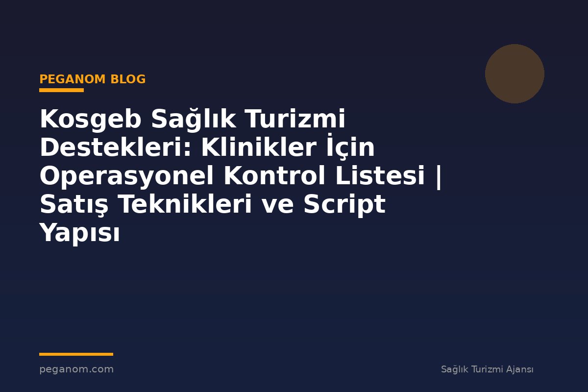 Kosgeb Sağlık Turizmi Destekleri: Klinikler İçin Operasyonel Kontrol Listesi | Satış Teknikleri ve Script Yapısı