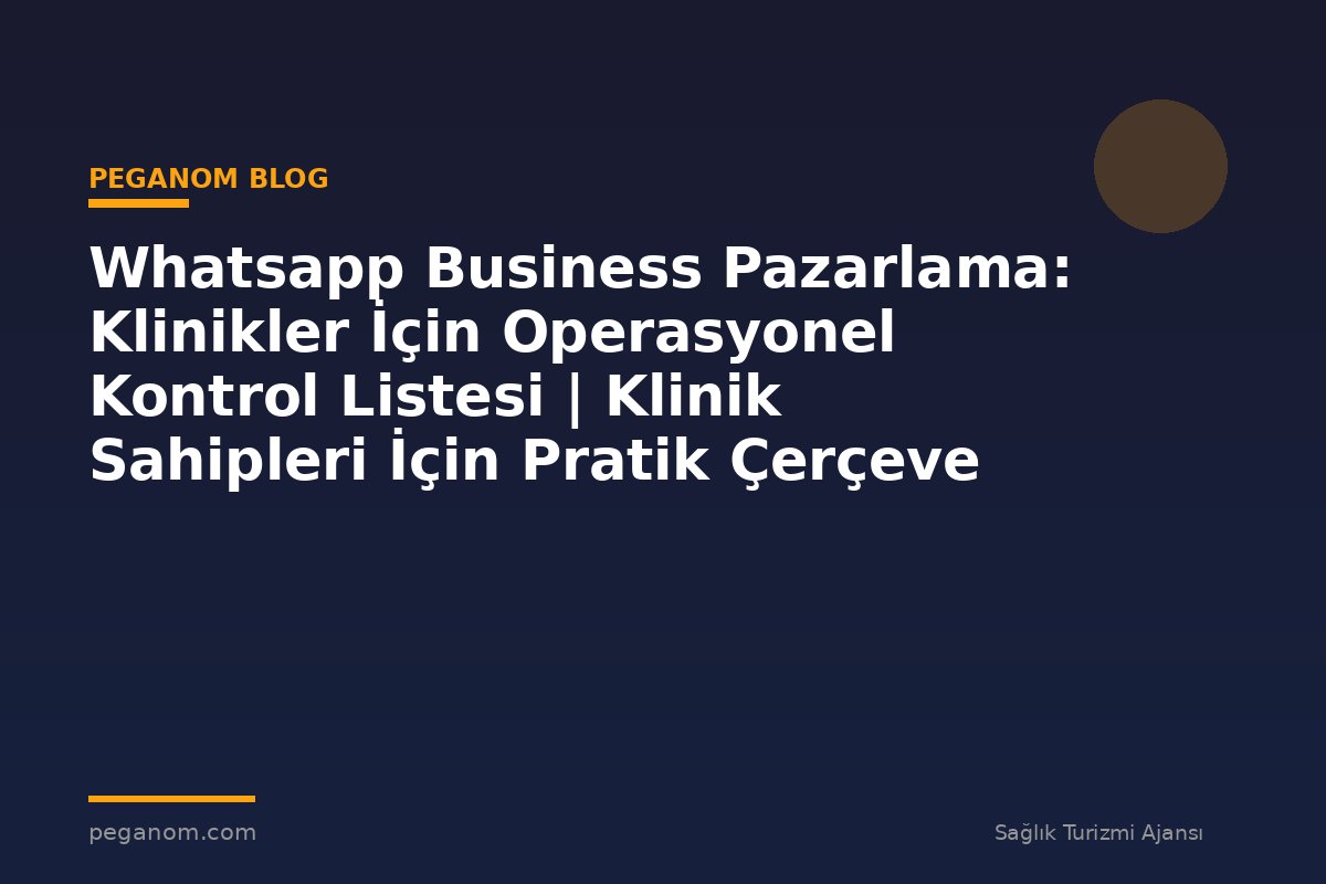 Whatsapp Business Pazarlama: Klinikler İçin Operasyonel Kontrol Listesi | Klinik Sahipleri İçin Pratik Çerçeve