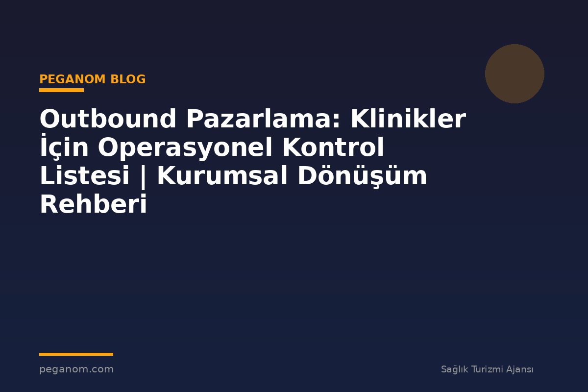 Outbound Pazarlama: Klinikler İçin Operasyonel Kontrol Listesi | Kurumsal Dönüşüm Rehberi