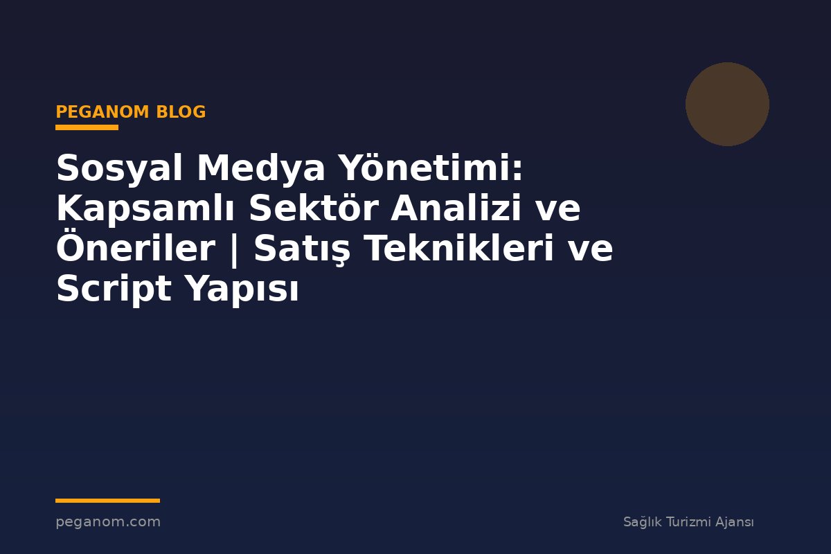 Sosyal Medya Yönetimi: Kapsamlı Sektör Analizi ve Öneriler | Satış Teknikleri ve Script Yapısı