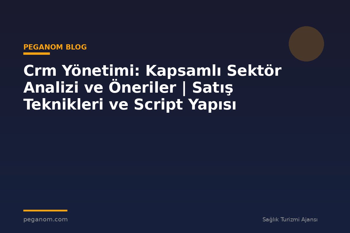 Crm Yönetimi: Kapsamlı Sektör Analizi ve Öneriler | Satış Teknikleri ve Script Yapısı