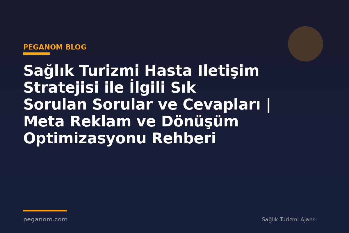 Sağlık Turizmi Hasta Iletişim Stratejisi ile İlgili Sık Sorulan Sorular ve Cevapları | Meta Reklam ve Dönüşüm Optimizasyonu Rehberi