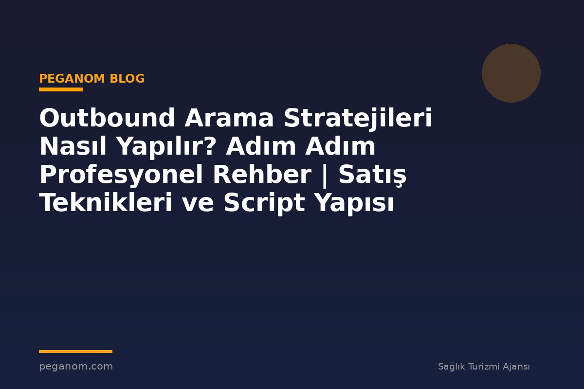 Outbound Arama Stratejileri Nasıl Yapılır? Adım Adım Profesyonel Rehber | Satış Teknikleri ve Script Yapısı