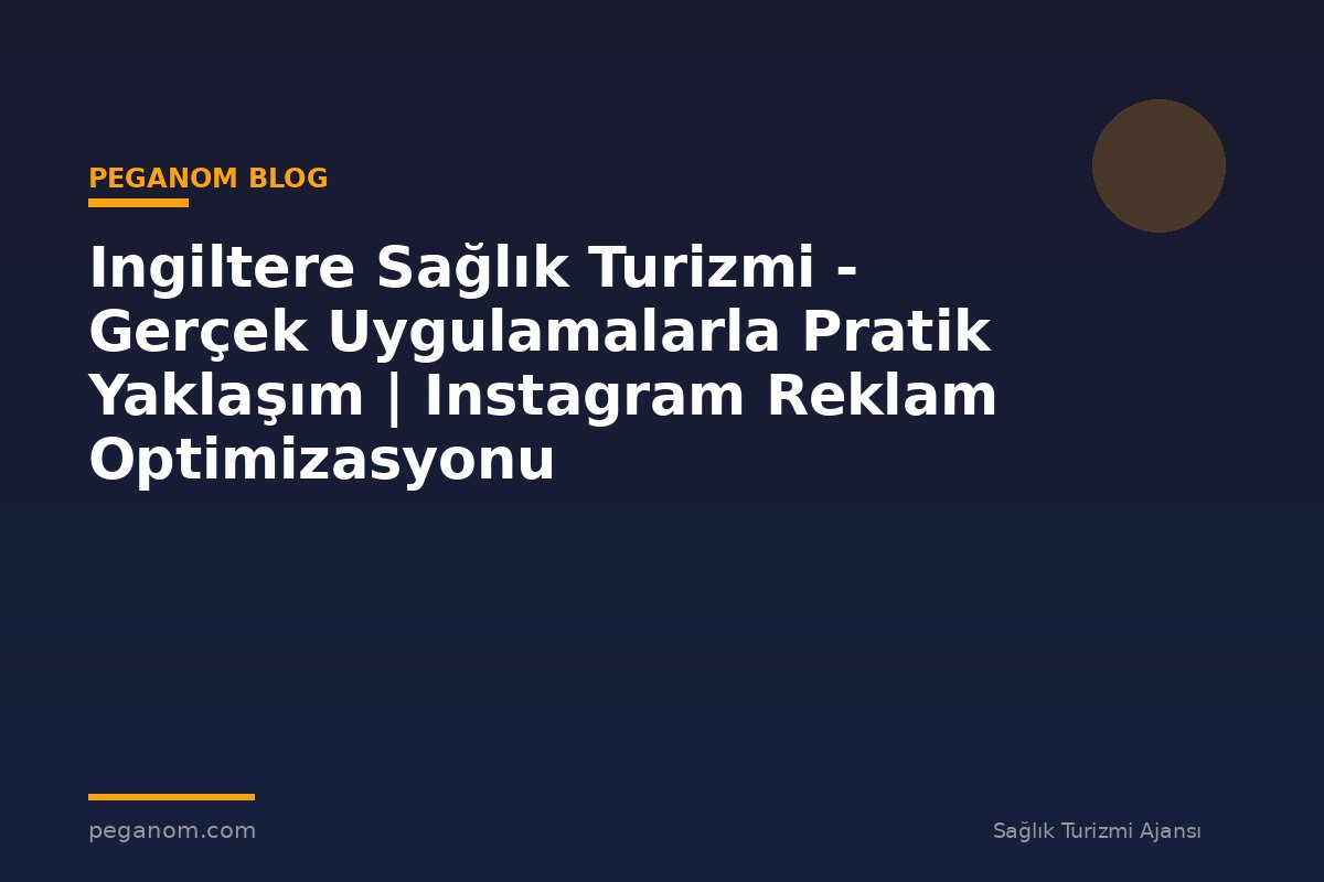 Ingiltere Sağlık Turizmi - Gerçek Uygulamalarla Pratik Yaklaşım | Instagram Reklam Optimizasyonu