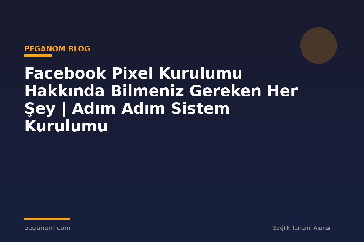 Facebook Pixel Kurulumu Hakkında Bilmeniz Gereken Her Şey | Adım Adım Sistem Kurulumu