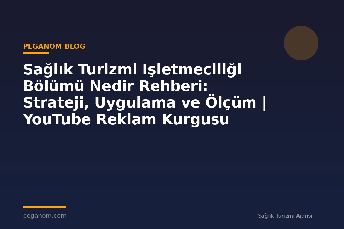 Sağlık Turizmi Işletmeciliği Bölümü Nedir Rehberi: Strateji, Uygulama ve Ölçüm | YouTube Reklam Kurgusu