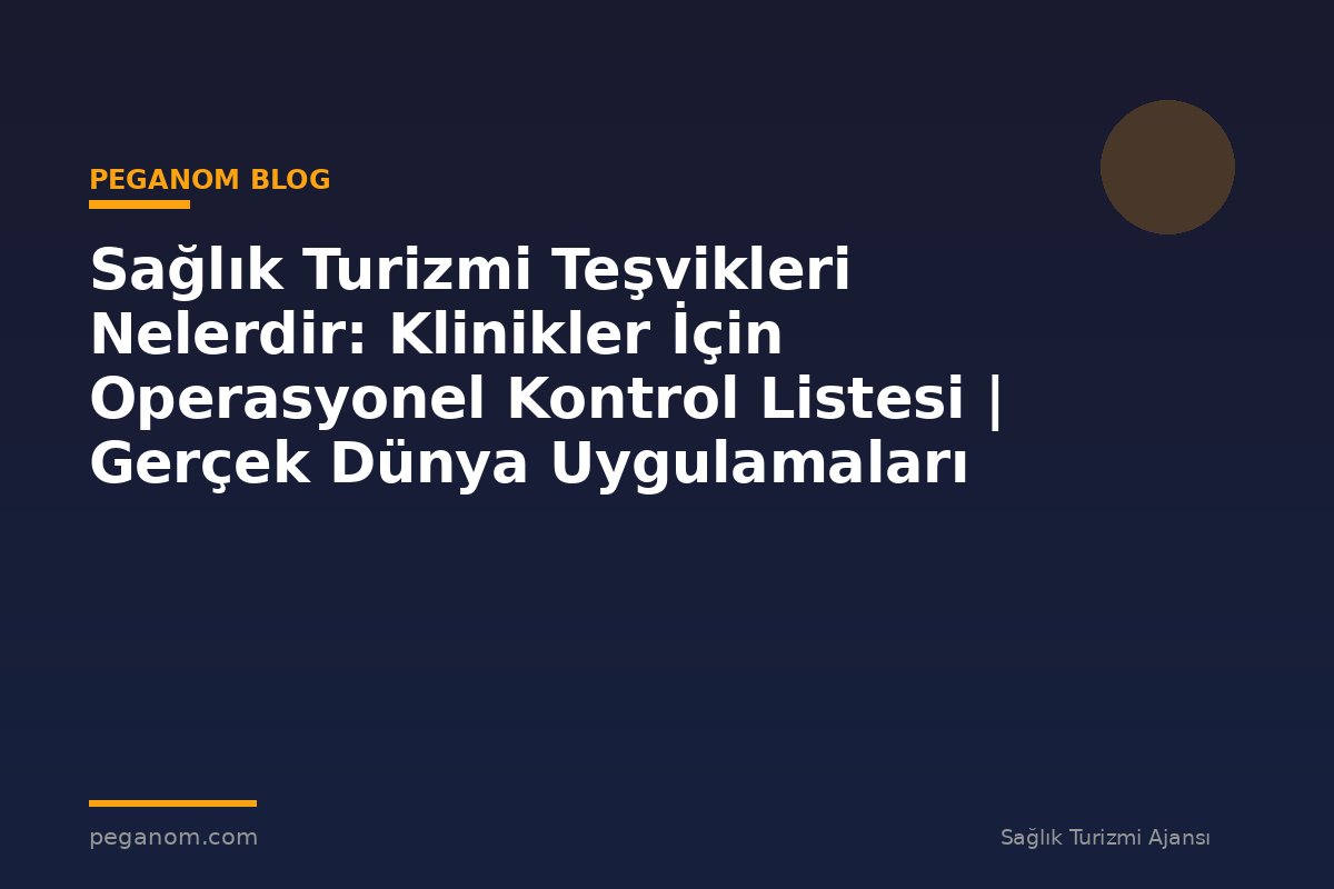 Sağlık Turizmi Teşvikleri Nelerdir: Klinikler İçin Operasyonel Kontrol Listesi | Gerçek Dünya Uygulamaları