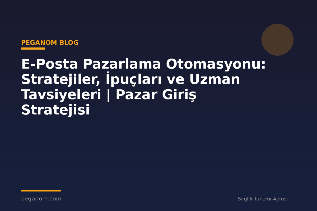 E-Posta Pazarlama Otomasyonu: Stratejiler, İpuçları ve Uzman Tavsiyeleri | Pazar Giriş Stratejisi