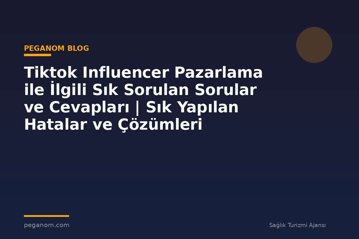 Tiktok Influencer Pazarlama ile İlgili Sık Sorulan Sorular ve Cevapları | Sık Yapılan Hatalar ve Çözümleri
