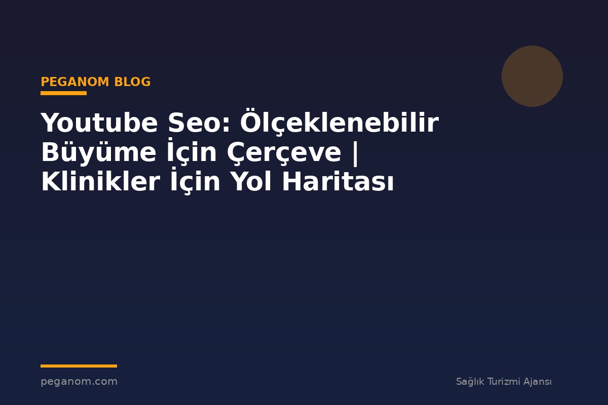 Youtube Seo: Ölçeklenebilir Büyüme İçin Çerçeve | Klinikler İçin Yol Haritası