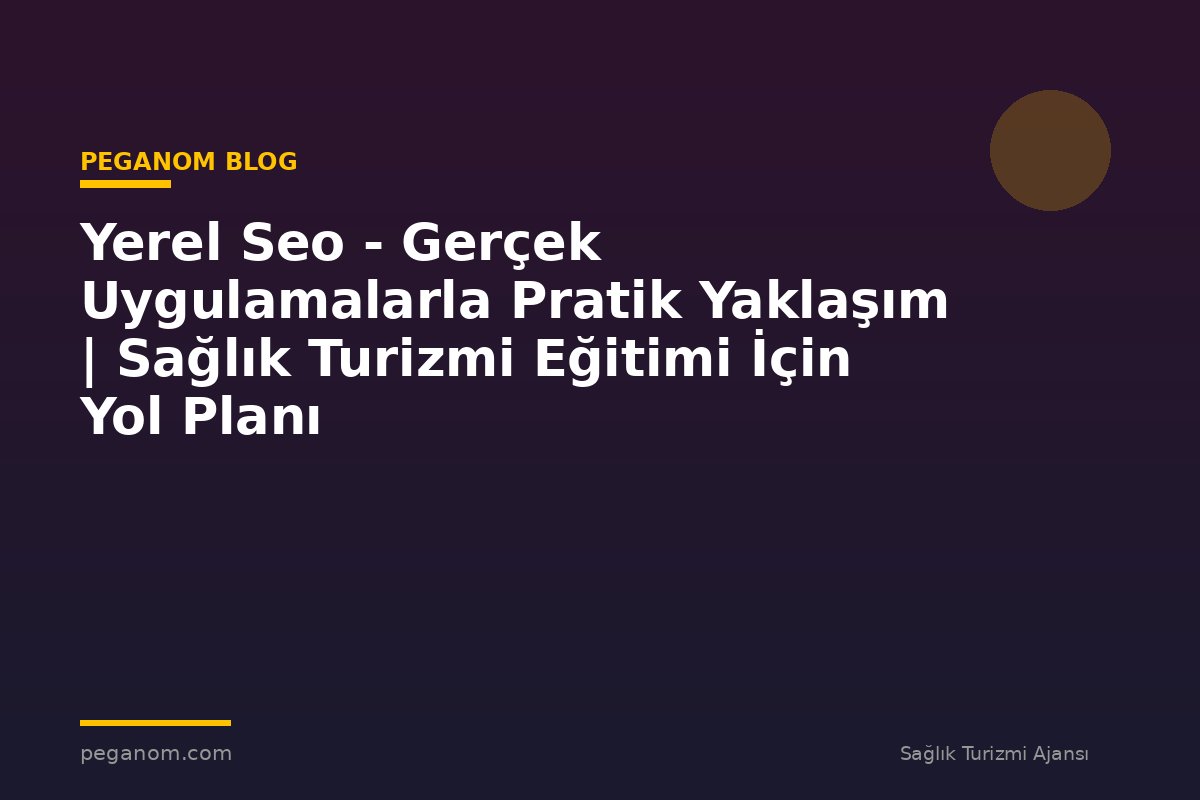 Yerel Seo - Gerçek Uygulamalarla Pratik Yaklaşım | Sağlık Turizmi Eğitimi İçin Yol Planı