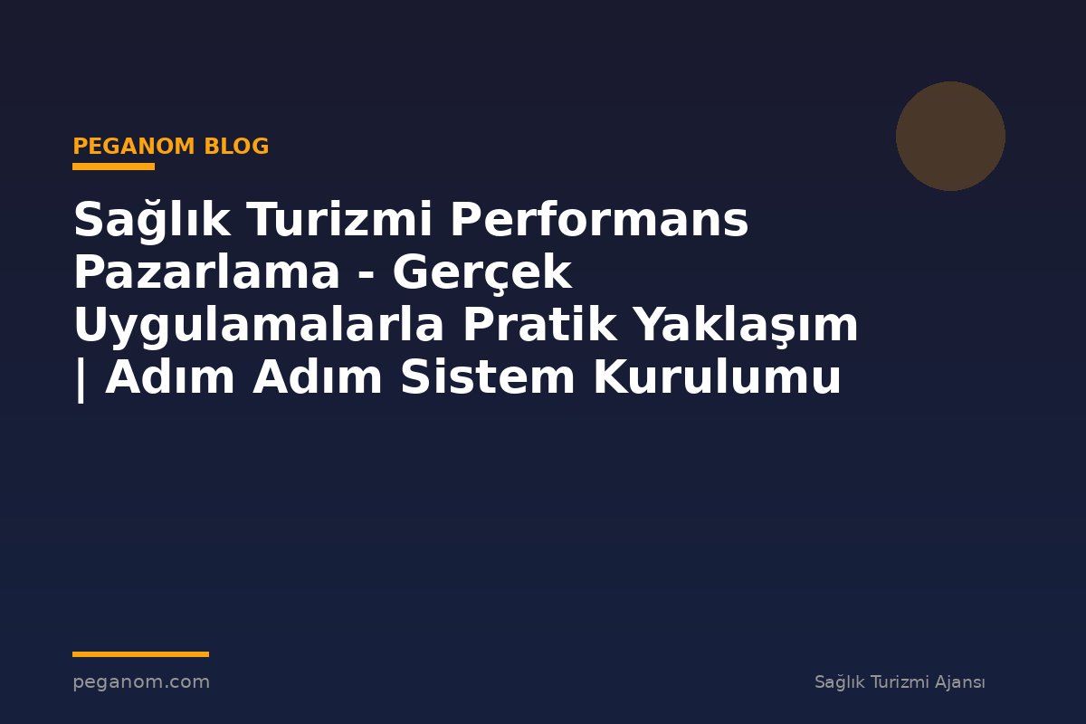 Sağlık Turizmi Performans Pazarlama - Gerçek Uygulamalarla Pratik Yaklaşım | Adım Adım Sistem Kurulumu