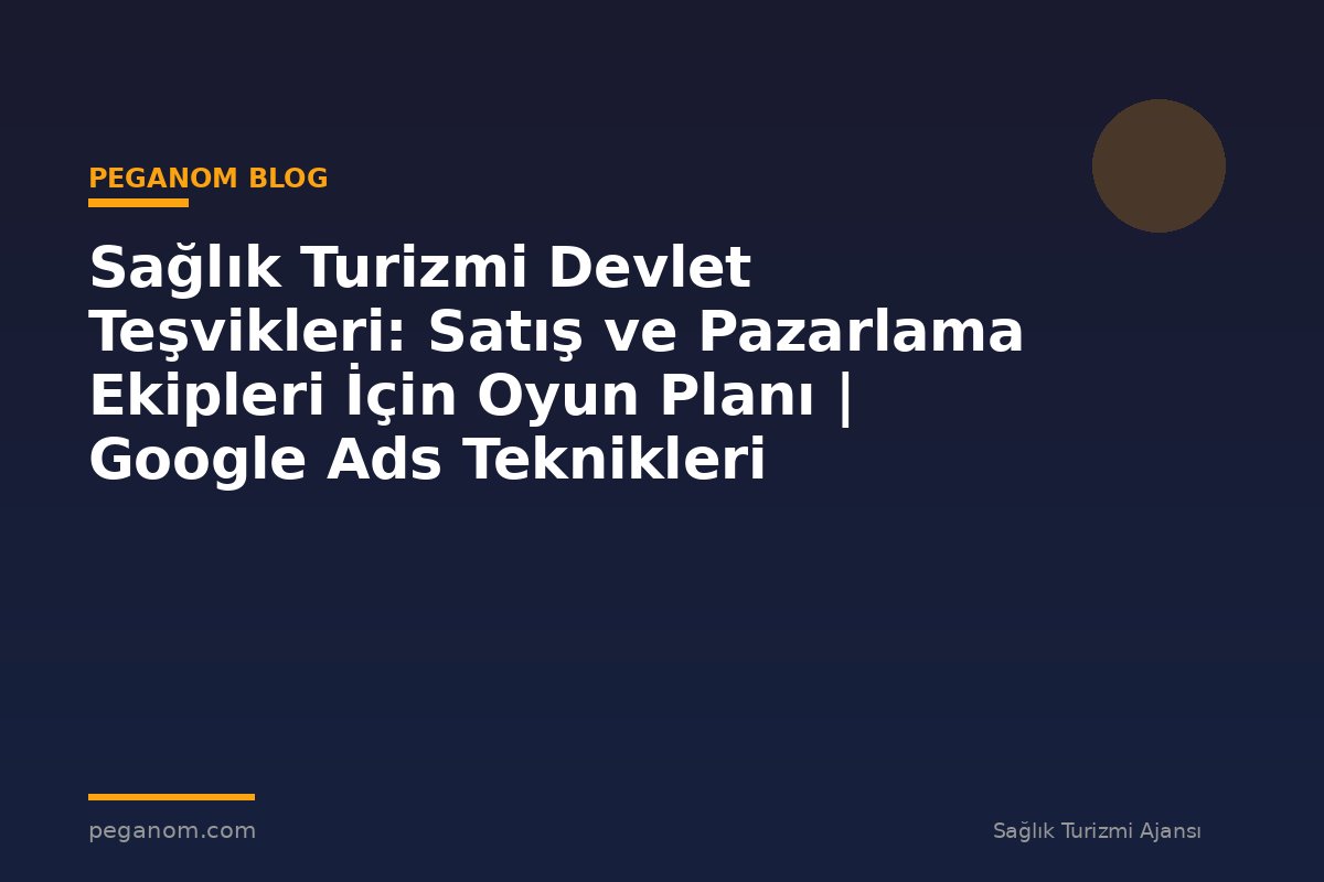 Sağlık Turizmi Devlet Teşvikleri: Satış ve Pazarlama Ekipleri İçin Oyun Planı | Google Ads Teknikleri