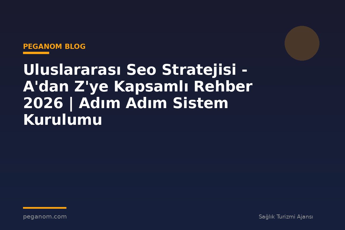 Uluslararası Seo Stratejisi - A'dan Z'ye Kapsamlı Rehber 2026 | Adım Adım Sistem Kurulumu