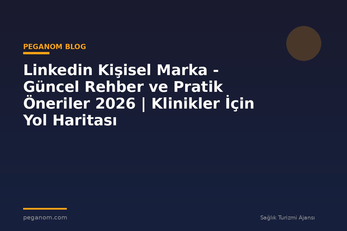 Linkedin Kişisel Marka - Güncel Rehber ve Pratik Öneriler 2026 | Klinikler İçin Yol Haritası