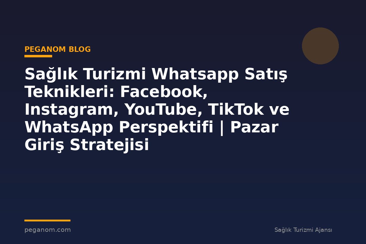 Sağlık Turizmi Whatsapp Satış Teknikleri: Facebook, Instagram, YouTube, TikTok ve WhatsApp Perspektifi | Pazar Giriş Stratejisi