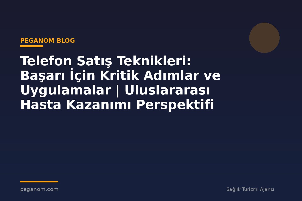 Telefon Satış Teknikleri: Başarı İçin Kritik Adımlar ve Uygulamalar | Uluslararası Hasta Kazanımı Perspektifi