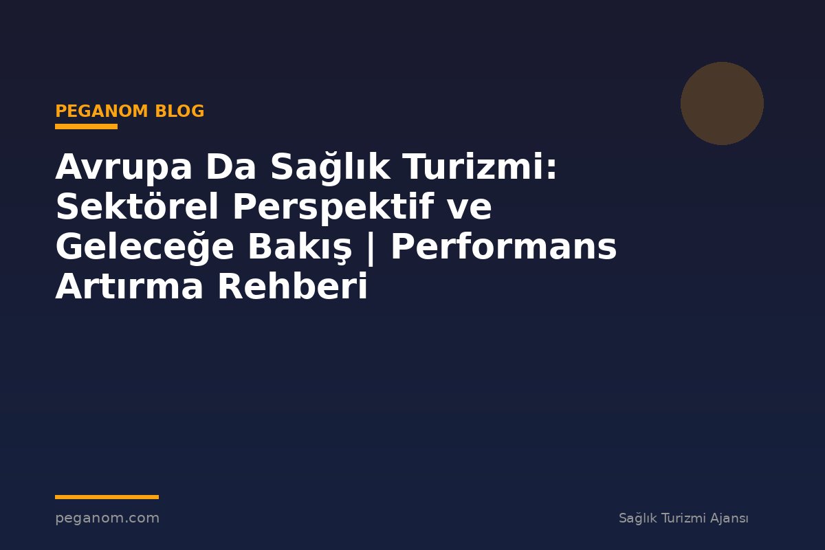 Avrupa Da Sağlık Turizmi: Sektörel Perspektif ve Geleceğe Bakış | Performans Artırma Rehberi
