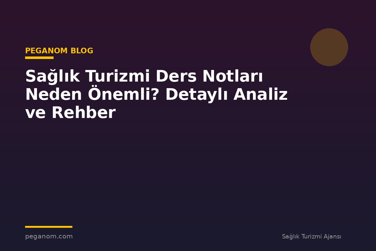 Sağlık Turizmi Ders Notları Neden Önemli? Detaylı Analiz ve Rehber