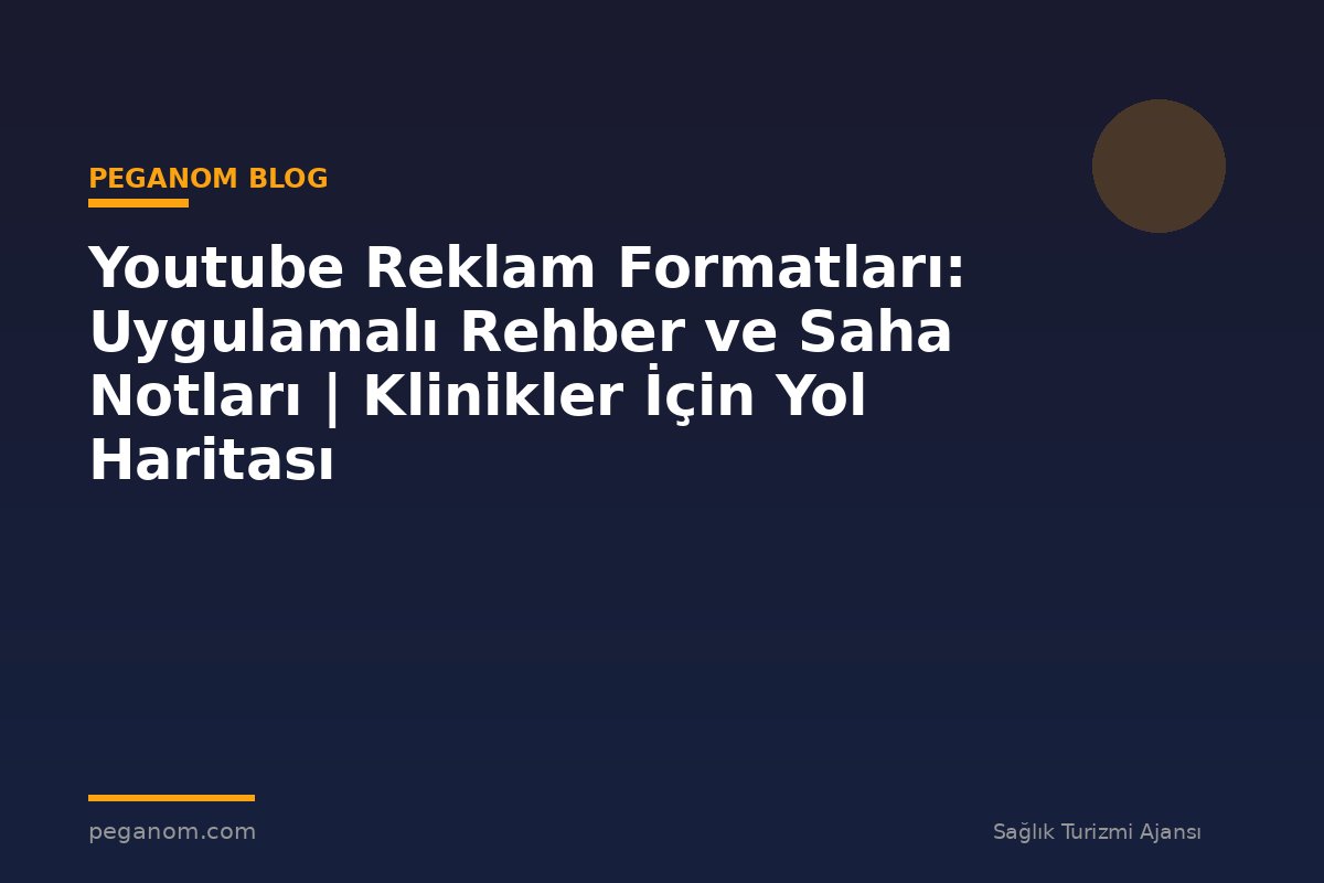 Youtube Reklam Formatları: Uygulamalı Rehber ve Saha Notları | Klinikler İçin Yol Haritası
