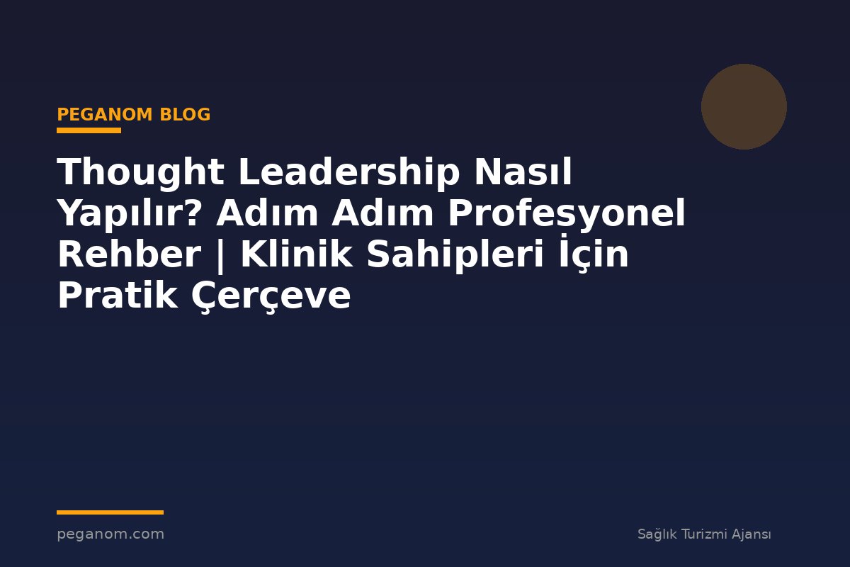 Thought Leadership Nasıl Yapılır? Adım Adım Profesyonel Rehber | Klinik Sahipleri İçin Pratik Çerçeve