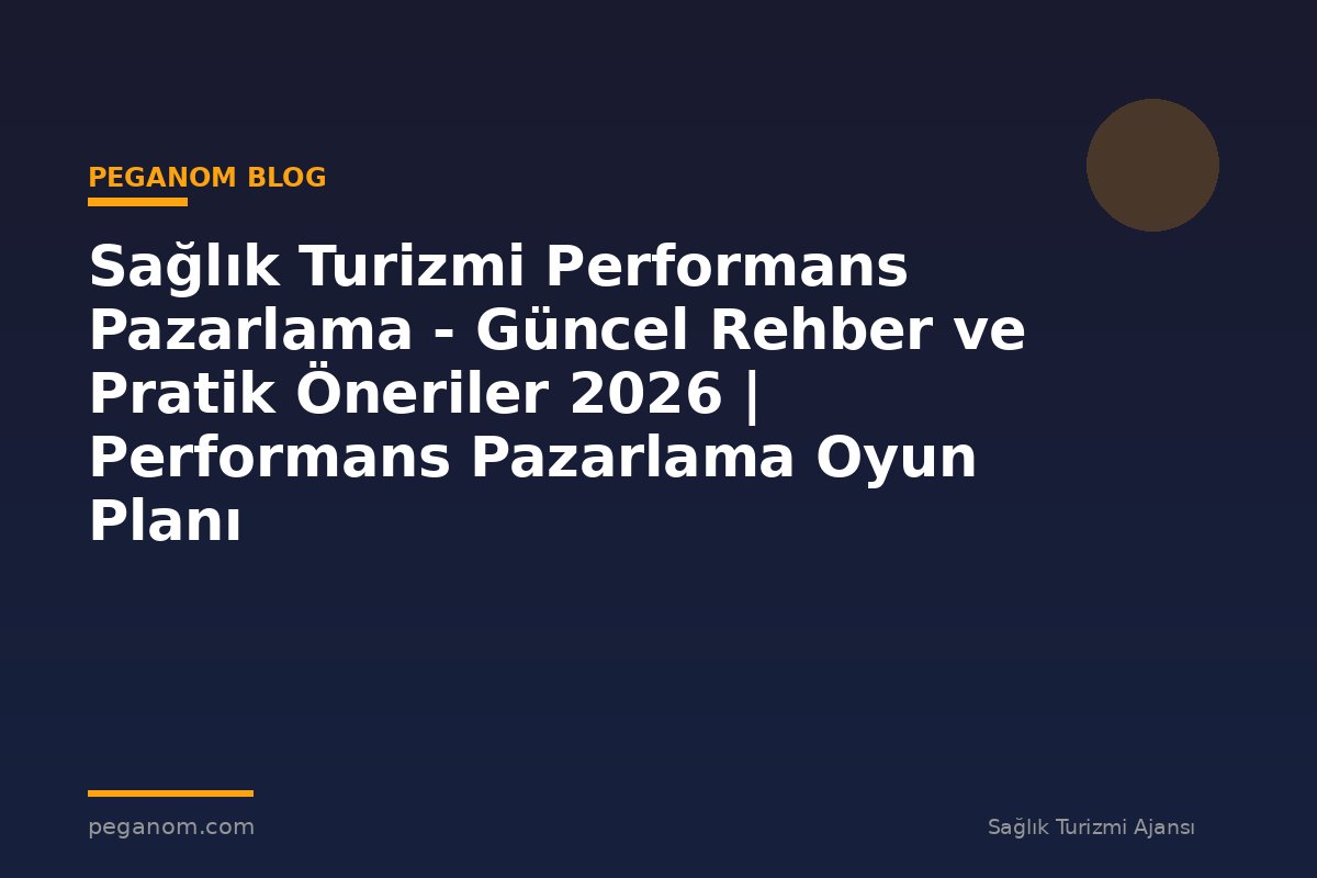 Sağlık Turizmi Performans Pazarlama - Güncel Rehber ve Pratik Öneriler 2026 | Performans Pazarlama Oyun Planı
