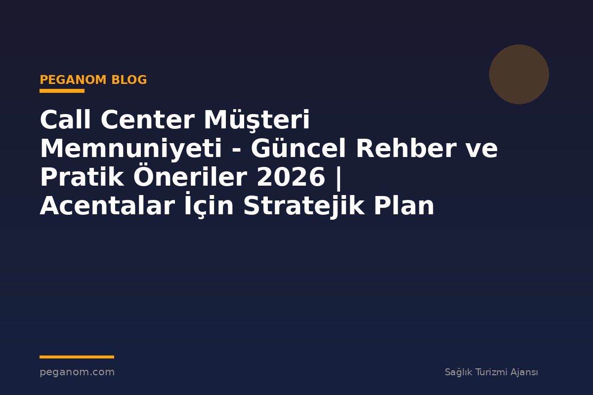 Call Center Müşteri Memnuniyeti - Güncel Rehber ve Pratik Öneriler 2026 | Acentalar İçin Stratejik Plan
