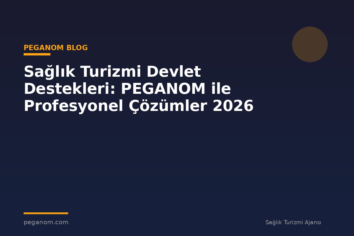 Sağlık Turizmi Devlet Destekleri: PEGANOM ile Profesyonel Çözümler 2026