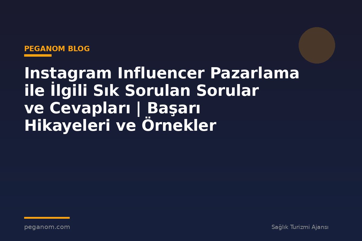 Instagram Influencer Pazarlama ile İlgili Sık Sorulan Sorular ve Cevapları | Başarı Hikayeleri ve Örnekler