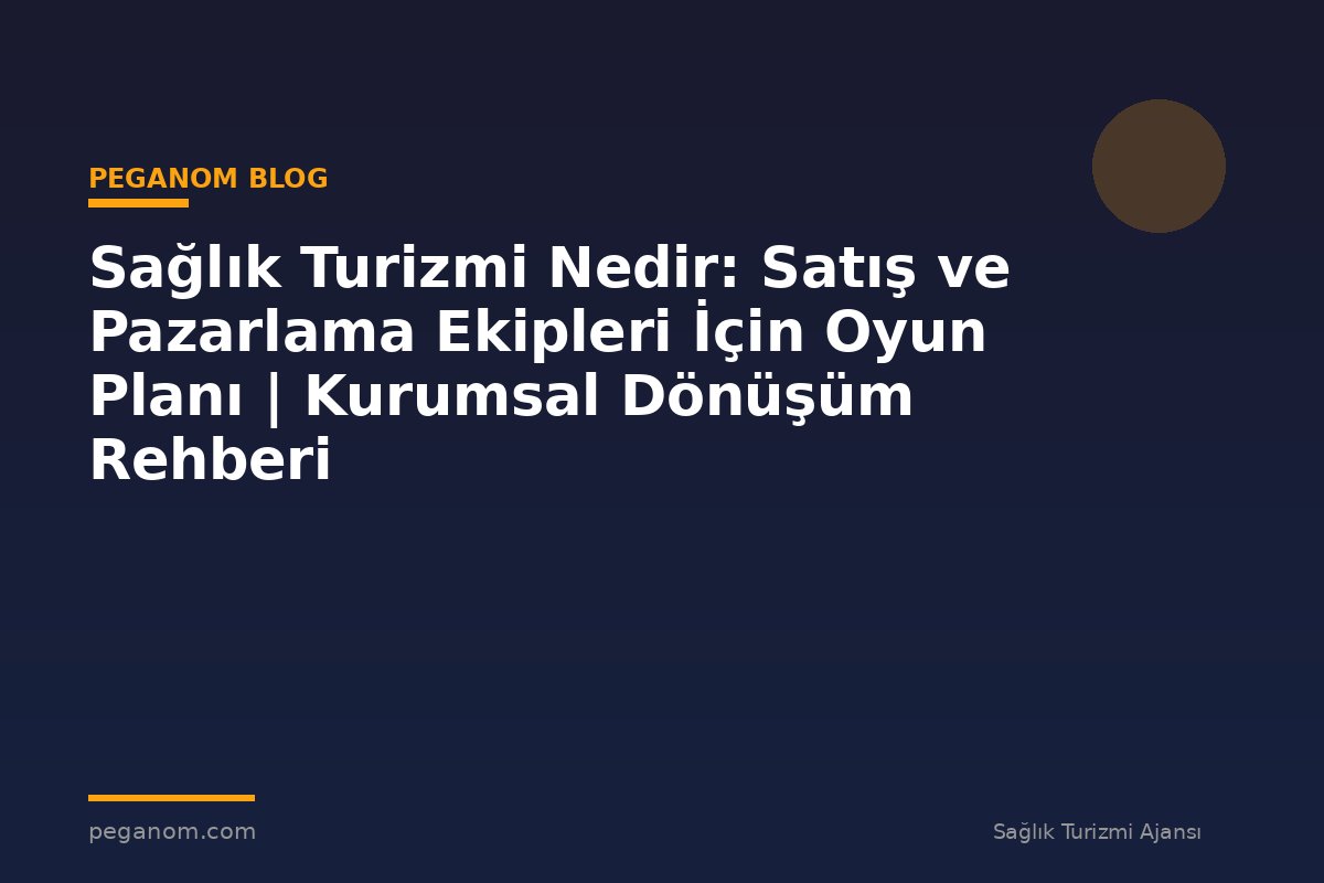 Sağlık Turizmi Nedir: Satış ve Pazarlama Ekipleri İçin Oyun Planı | Kurumsal Dönüşüm Rehberi