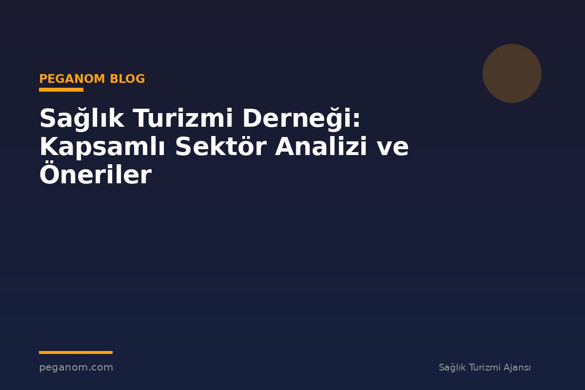 Sağlık Turizmi Derneği: Kapsamlı Sektör Analizi ve Öneriler