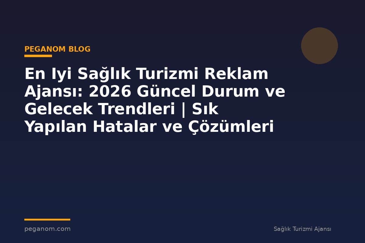 En Iyi Sağlık Turizmi Reklam Ajansı: 2026 Güncel Durum ve Gelecek Trendleri | Sık Yapılan Hatalar ve Çözümleri