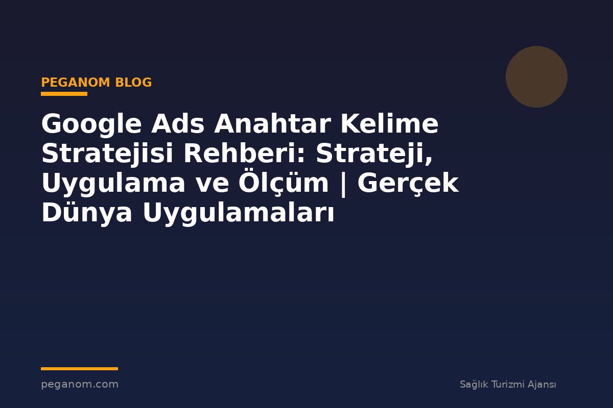 Google Ads Anahtar Kelime Stratejisi Rehberi: Strateji, Uygulama ve Ölçüm | Gerçek Dünya Uygulamaları