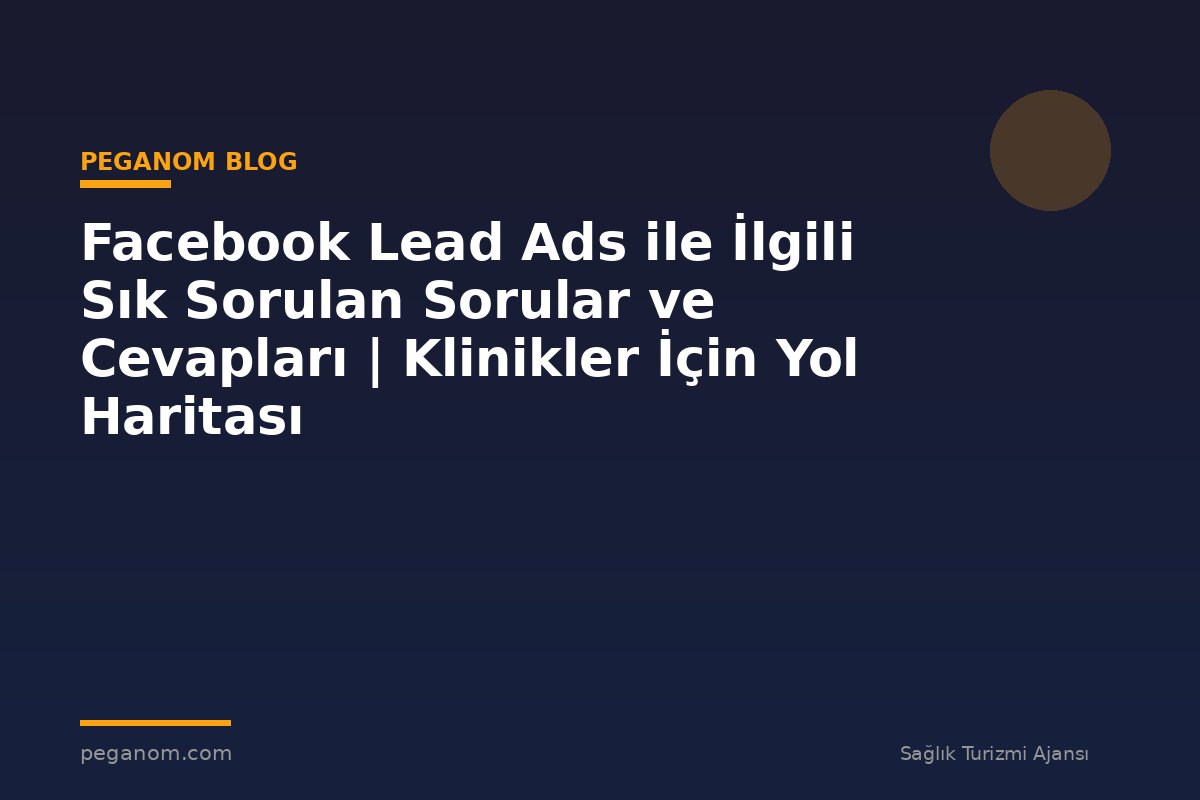 Facebook Lead Ads ile İlgili Sık Sorulan Sorular ve Cevapları | Klinikler İçin Yol Haritası