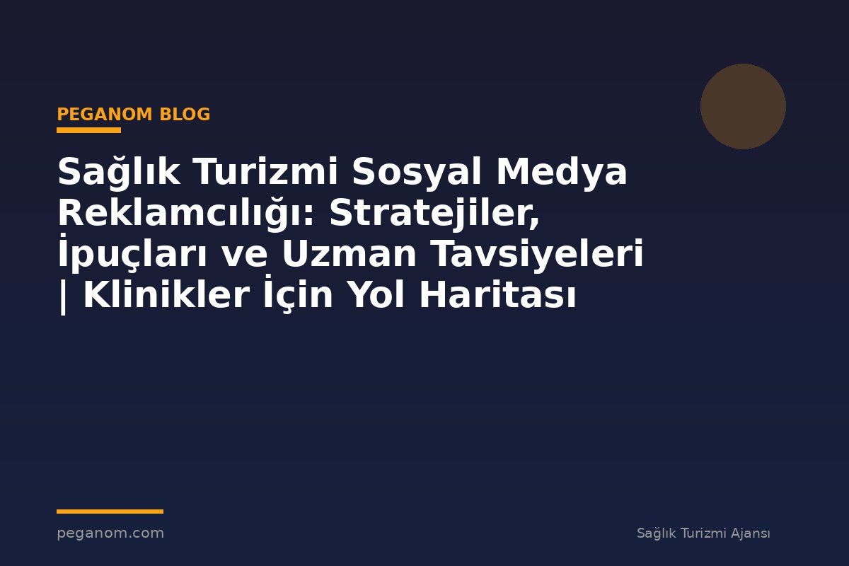 Sağlık Turizmi Sosyal Medya Reklamcılığı: Stratejiler, İpuçları ve Uzman Tavsiyeleri | Klinikler İçin Yol Haritası
